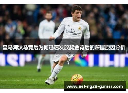 皇马淘汰马竞后为何迅速发放奖金背后的深层原因分析