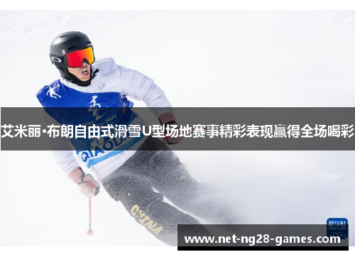 艾米丽·布朗自由式滑雪U型场地赛事精彩表现赢得全场喝彩