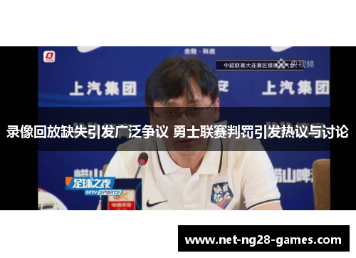 录像回放缺失引发广泛争议 勇士联赛判罚引发热议与讨论
