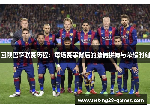 回顾巴萨联赛历程：每场赛事背后的激情拼搏与荣耀时刻