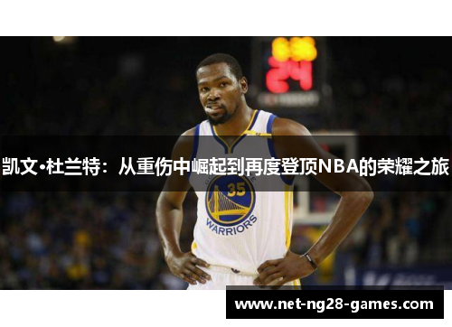 凯文·杜兰特：从重伤中崛起到再度登顶NBA的荣耀之旅