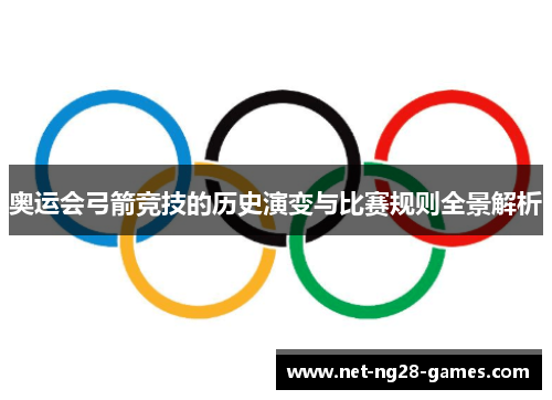 奥运会弓箭竞技的历史演变与比赛规则全景解析