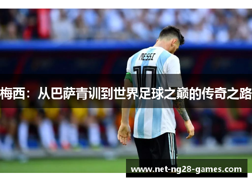 梅西：从巴萨青训到世界足球之巅的传奇之路