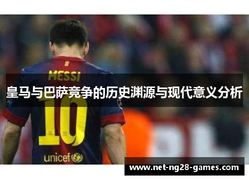 皇马与巴萨竞争的历史渊源与现代意义分析