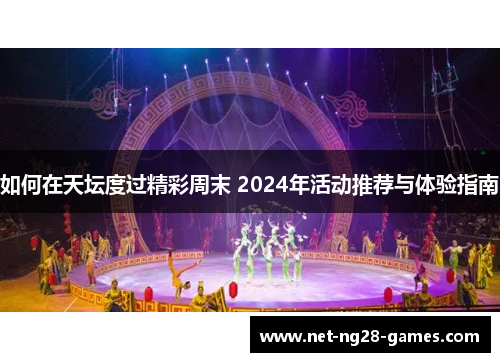 如何在天坛度过精彩周末 2024年活动推荐与体验指南