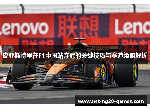 皮亚斯特里在F1中国站夺冠的关键技巧与赛道策略解析