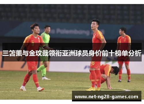 三笘薰与金玟哉领衔亚洲球员身价前十榜单分析