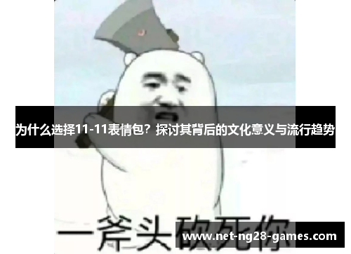 为什么选择11-11表情包？探讨其背后的文化意义与流行趋势