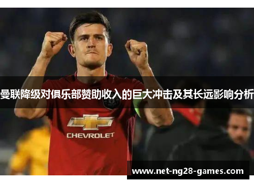 曼联降级对俱乐部赞助收入的巨大冲击及其长远影响分析