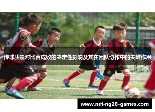 传球质量对比赛成败的决定性影响及其在团队协作中的关键作用