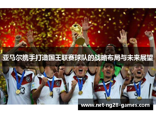 亚马尔携手打造国王联赛球队的战略布局与未来展望