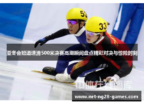 亚冬会短道速滑500米决赛高潮瞬间盘点精彩对决与惊险时刻