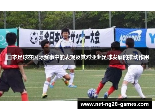 日本足球在国际赛事中的表现及其对亚洲足球发展的推动作用