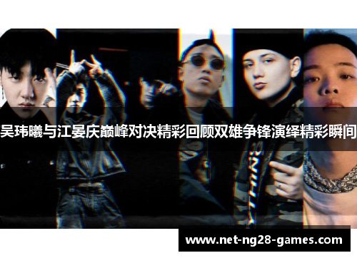 吴玮曦与江晏庆巅峰对决精彩回顾双雄争锋演绎精彩瞬间