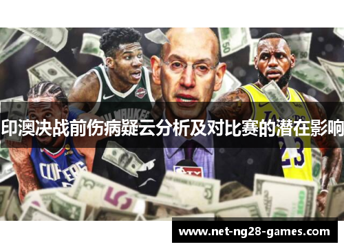 印澳决战前伤病疑云分析及对比赛的潜在影响