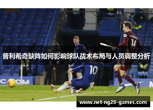普利希奇缺阵如何影响球队战术布局与人员调整分析
