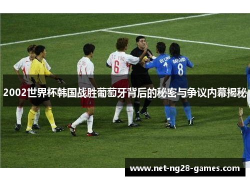 2002世界杯韩国战胜葡萄牙背后的秘密与争议内幕揭秘