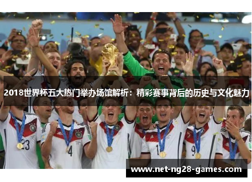 2018世界杯五大热门举办场馆解析：精彩赛事背后的历史与文化魅力