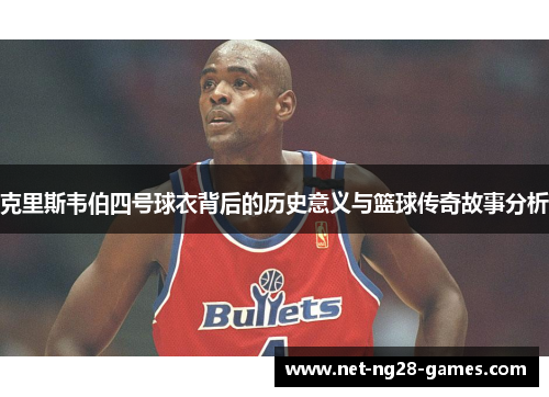 克里斯韦伯四号球衣背后的历史意义与篮球传奇故事分析