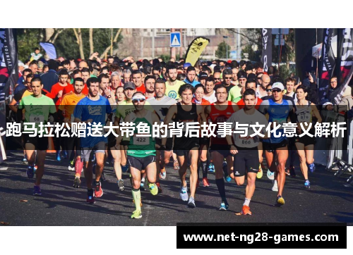 跑马拉松赠送大带鱼的背后故事与文化意义解析