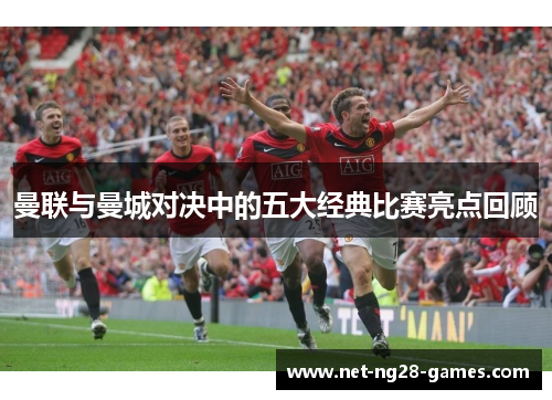 曼联与曼城对决中的五大经典比赛亮点回顾