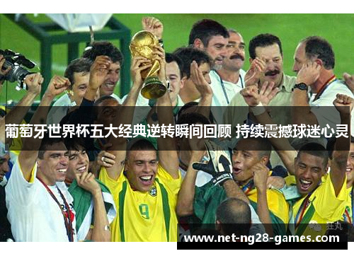 葡萄牙世界杯五大经典逆转瞬间回顾 持续震撼球迷心灵