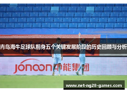 青岛海牛足球队前身五个关键发展阶段的历史回顾与分析