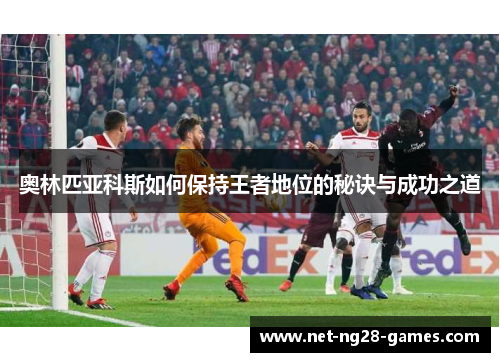 奥林匹亚科斯如何保持王者地位的秘诀与成功之道