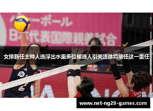 女排新任主帅人选浮出水面多位候选人引关注谁将接任这一重任