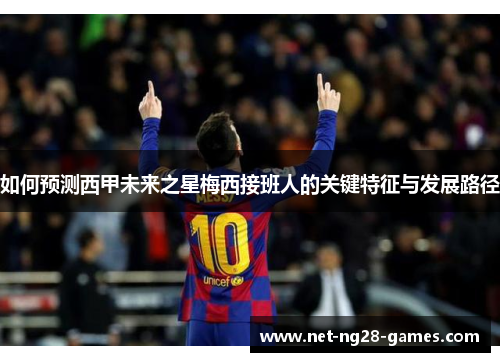 如何预测西甲未来之星梅西接班人的关键特征与发展路径