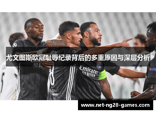 尤文图斯欧冠耻辱纪录背后的多重原因与深层分析