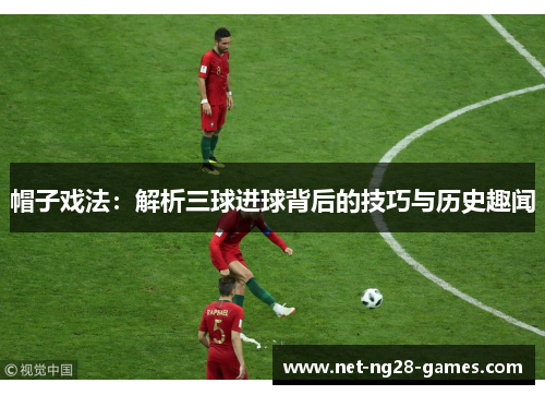帽子戏法：解析三球进球背后的技巧与历史趣闻