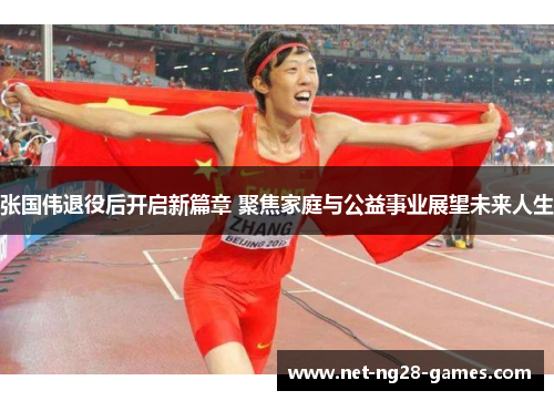 张国伟退役后开启新篇章 聚焦家庭与公益事业展望未来人生 张国伟退役后开启新篇章 聚焦家庭与公益事业展望未来人生