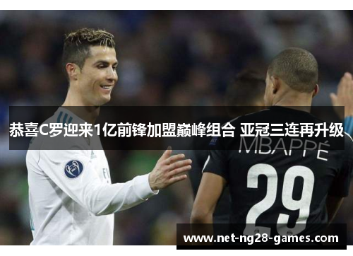 恭喜C罗迎来1亿前锋加盟巅峰组合 亚冠三连再升级 恭喜C罗迎来1亿前锋加盟巅峰组合 亚冠三连再升级