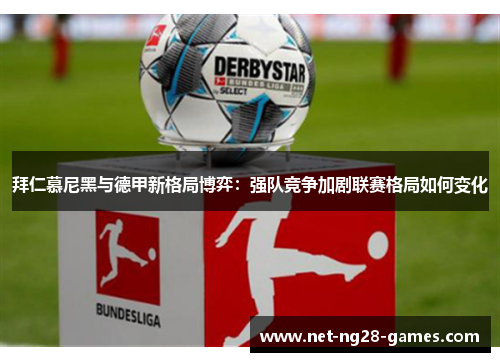 拜仁慕尼黑与德甲新格局博弈:强队竞争加剧联赛格局如何变化 拜仁慕尼黑与德甲新格局博弈:强队竞争加剧联赛格局如何变化