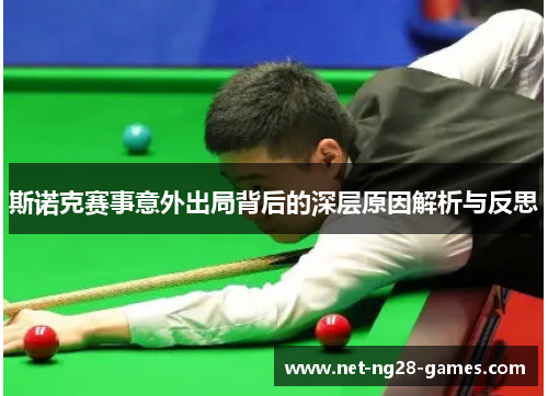 斯诺克赛事意外出局背后的深层原因解析与反思 斯诺克赛事意外出局背后的深层原因解析与反思