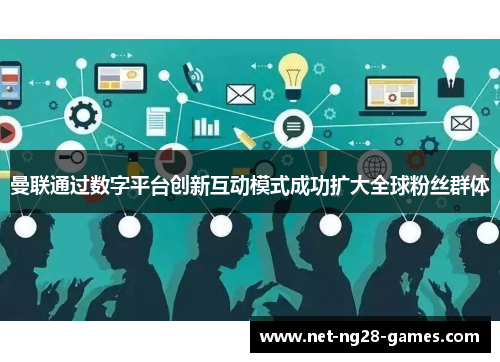 曼联通过数字平台创新互动模式成功扩大全球粉丝群体