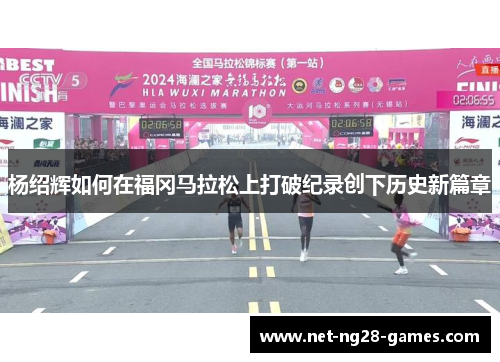 杨绍辉如何在福冈马拉松上打破纪录创下历史新篇章 杨绍辉如何在福冈马拉松上打破纪录创下历史新篇章
