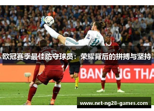 欧冠赛季最佳防守球员:荣耀背后的拼搏与坚持 欧冠赛季最佳防守球员:荣耀背后的拼搏与坚持