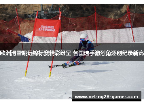 欧洲滑雪跳远锦标赛精彩纷呈 各国选手激烈角逐创纪录新高 欧洲滑雪跳远锦标赛精彩纷呈 各国选手激烈角逐创纪录新高