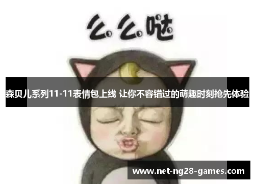 森贝儿系列11-11表情包上线 让你不容错过的萌趣时刻抢先体验 森贝儿系列11-11表情包上线 让你不容错过的萌趣时刻抢先体验