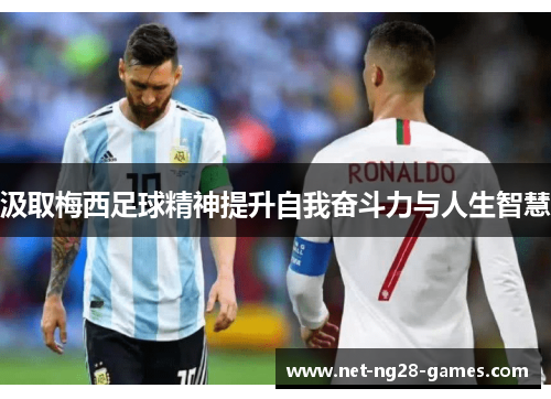 汲取梅西足球精神提升自我奋斗力与人生智慧 汲取梅西足球精神提升自我奋斗力与人生智慧