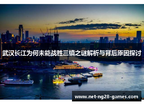 武汉长江为何未能战胜三镇之谜解析与背后原因探讨 武汉长江为何未能战胜三镇之谜解析与背后原因探讨