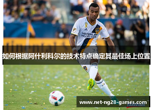 如何根据阿什利科尔的技术特点确定其最佳场上位置