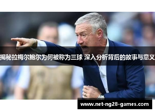 揭秘拉梅尔鲍尔为何被称为三球 深入分析背后的故事与意义 揭秘拉梅尔鲍尔为何被称为三球 深入分析背后的故事与意义