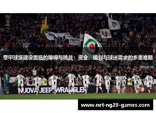 意甲球场建设面临的障碍与挑战：资金、规划与球迷需求的多重难题