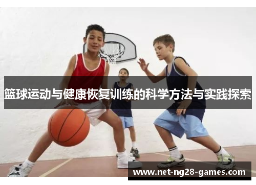 篮球运动与健康恢复训练的科学方法与实践探索 篮球运动与健康恢复训练的科学方法与实践探索