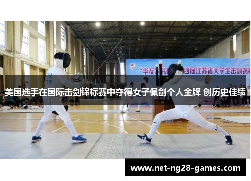 美国选手在国际击剑锦标赛中夺得女子佩剑个人金牌 创历史佳绩