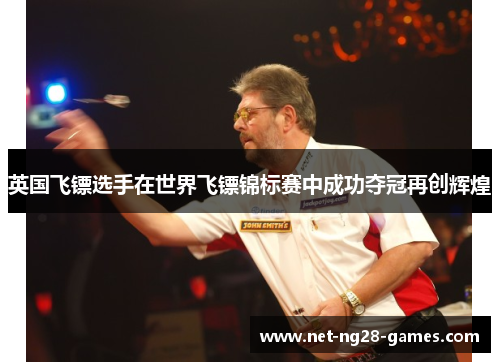 英国飞镖选手在世界飞镖锦标赛中成功夺冠再创辉煌