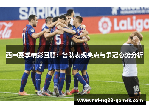 西甲赛季精彩回顾:各队表现亮点与争冠态势分析 西甲赛季精彩回顾:各队表现亮点与争冠态势分析